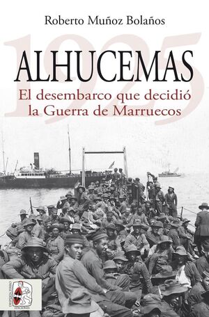 ALHUCEMAS 1925. EL DESEMBARCO QUE DECIDIÓ LA GUERRA DE MARRUECOS