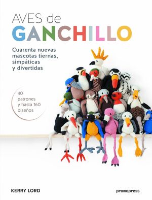 AVES DE GANCHILLO : CUARENTA NUEVAS MASCOTAS TIERNAS, SIMPÁTICAS Y DIVERTIDAS