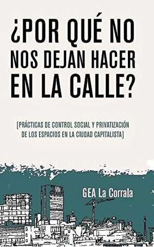 ¿POR QUÉ NO NOS DEJAN HACER EN LA CALLE? : PRÁCTICAS DE CONTROL SOCIAL Y PRIVATIZACIÓN DE LOS ESPACI