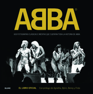 ABBA : 600 FOTOGRAFÍAS CLÁSICAS E INÉDITAS QUE CUENTAN TODA LA HISTORIA DE ABBA